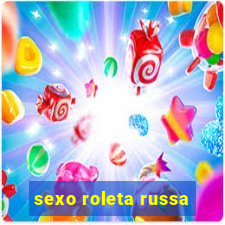 sexo roleta russa